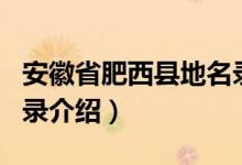 安徽省肥西县地名录（关于安徽省肥西县地名录介绍）