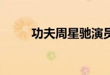 功夫周星驰演员表（功夫 周星驰）