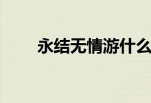 永结无情游什么生肖（永结无情游）