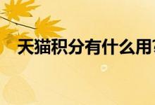 天猫积分有什么用?（天猫积分有什么用）