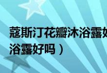 蔻斯汀花瓣沐浴露好吗安全吗(蔻斯汀花瓣沐浴露好吗)