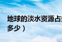 地球的淡水资源占多少?（地球的淡水资源占多少）