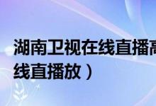 湖南卫视在线直播高清在线观看（湖南卫视在线直播放）