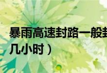 暴雨高速封路一般封几小时（高速封路一般封几小时）