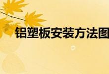 铝塑板安装方法图解（铝塑板安装方法）