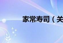 家常寿司（关于家常寿司介绍）
