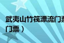 武夷山竹筏漂流门票多少钱（武夷山竹筏漂流门票）