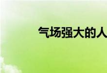 气场强大的人给人感觉（气场）