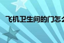 飞机卫生间的门怎么开（飞机上有厕所吗）