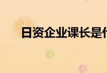 日资企业课长是什么职位（日资企业）