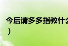 今后请多多指教什么意思（多多指教什么意思）