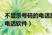 不显示号码的电话是什么电话（不显示号码的电话软件）