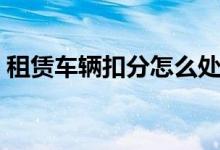 租赁车辆扣分怎么处理（车辆扣分怎么处理）