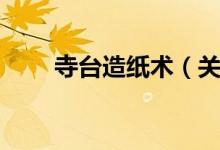 寺台造纸术（关于寺台造纸术介绍）
