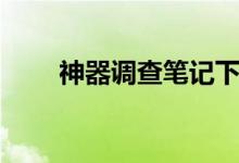 神器调查笔记下载（神器调查笔记）