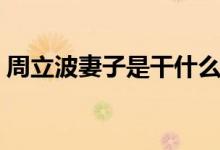周立波妻子是干什么的（周立波的两个妻子）