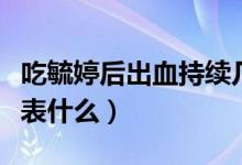 吃毓婷后出血持续几天会好（吃毓婷后出血代表什么）