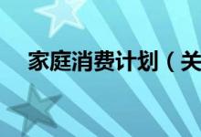 家庭消费计划（关于家庭消费计划介绍）