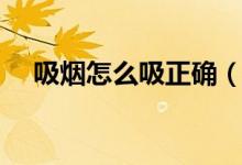 吸烟怎么吸正确（吸烟正确的吞吐方法）