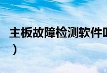 主板故障检测软件叫什么（主板故障检测软件）