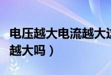 电压越大电流越大这句话对吗（电压越大电流越大吗）