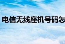 电信无线座机号码怎么办理（电信无线座机）