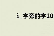 辶字旁的字100个（辶字旁的字）