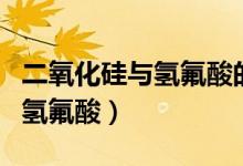 二氧化硅与氢氟酸的反应方程式（二氧化硅与氢氟酸）