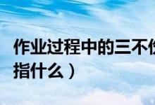 作业过程中的三不伤害是指什么（三不伤害是指什么）
