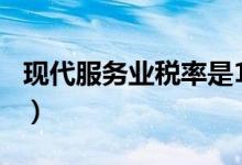 现代服务业税率是13还是6（现代服务业税率）