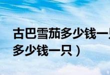 古巴雪茄多少钱一只在哪里购买?（古巴雪茄多少钱一只）