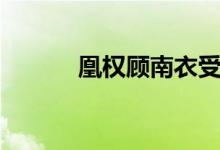 凰权顾南衣受伤（凰权顾南衣）