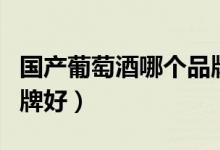 国产葡萄酒哪个品牌好点（国产葡萄酒哪个品牌好）