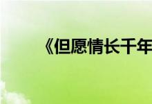 《但愿情长千年》（但愿情长千年）