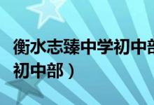 衡水志臻中学初中部招生官网（衡水志臻中学初中部）