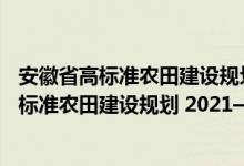安徽省高标准农田建设规划 2021—2030年（关于安徽省高标准农田建设规划 2021—2030年介绍）