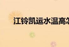 江铃凯运水温高怎么回事（江铃凯运）