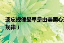 遗忘规律最早是由美国心理学家艾宾浩斯研究得出的（遗忘规律）
