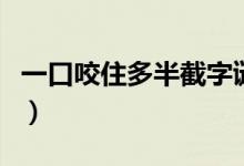 一口咬住多半截字谜是什么（一口咬住多半截）