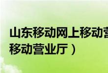 山东移动网上移动营业厅登录（山东移动网上移动营业厅）