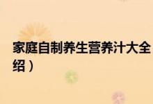 家庭自制养生营养汁大全（关于家庭自制养生营养汁大全介绍）