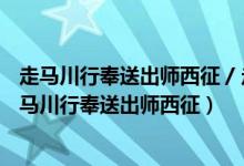 走马川行奉送出师西征 / 走马川行奉送封大夫出师西征（走马川行奉送出师西征）