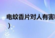 电蚊香片对人有害吗?（电蚊香片对人有害吗）