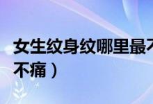 女生纹身纹哪里最不痛的（女生纹身纹哪里最不痛）