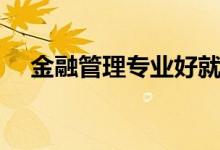 金融管理专业好就业吗（金融管理专业）