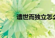 遗世而独立怎么读（遗世而独立）