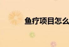 鱼疗项目怎么样（鱼疗设备商）