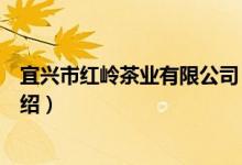 宜兴市红岭茶业有限公司（关于宜兴市红岭茶业有限公司介绍）