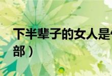 下半辈子的女人是什么意思?（女人一辈子下部）