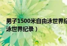 男子1500米自由泳世界纪录保持者英语（男子1500米自由泳世界纪录）